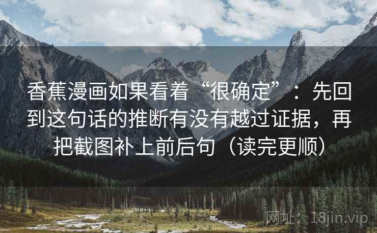 香蕉漫画如果看着“很确定”：先回到这句话的推断有没有越过证据，再把截图补上前后句（读完更顺）