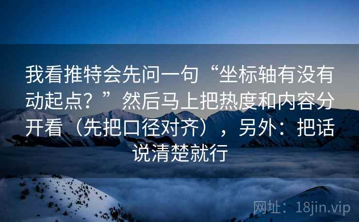 我看推特会先问一句“坐标轴有没有动起点？”然后马上把热度和内容分开看（先把口径对齐），另外：把话说清楚就行